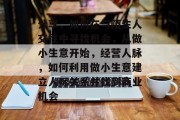 分享,如何在与陌生人交往中寻找机会,从做小生意开始,经营人脉,如何利用做小生意建立人际关系并找到商业机会 分享,如何在与陌生人交往中寻找机会,从做小生意开始,经营人脉,如何利用做小生意建立人际关系并找到商业机会