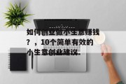 如何创业做小生意赚钱?,10个简单有效的小生意创业建议 如何创业做小生意赚钱?,10个简单有效的小生意创业建议
