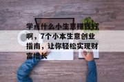 学点什么小生意赚钱好啊,7个小本生意创业指南,让你轻松实现财富增长 学点什么小生意赚钱好啊,7个小本生意创业指南,让你轻松实现财富增长