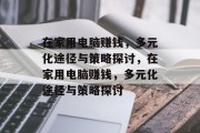 在家用电脑赚钱,多元化途径与策略探讨,在家用电脑赚钱,多元化途径与策略探讨