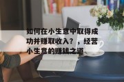 如何在小生意中取得成功并赚取收入?,经营小生意的赚钱之道 如何在小生意中取得成功并赚取收入?,经营小生意的赚钱之道