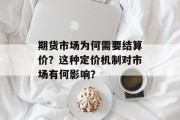 期货市场为何需要结算价?这种定价机制对市场有何影响? 期货市场为何需要结算价?这种定价机制对市场有何影响?