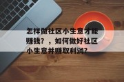 怎样做社区小生意才能赚钱?,如何做好社区小生意并赚取利润? 怎样做社区小生意才能赚钱?,如何做好社区小生意并赚取利润?