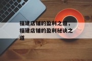 福建店铺的盈利之道,福建店铺的盈利秘诀之道 福建店铺的盈利之道,福建店铺的盈利秘诀之道