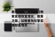 教育之路,如何通过教育实现财富增长,教育之路,以教育为引擎实现财富增长 教育之路,如何通过教育实现财富增长,教育之路,以教育为引擎实现财富增长