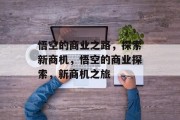 悟空的商业之路，探索新商机，悟空的商业探索，新商机之旅