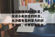 长沙最赚钱的小生意,投资小本创业的机会,长沙最有盈利潜力的创业项目,小本投资机会 长沙最赚钱的小生意,投资小本创业的机会,长沙最有盈利潜力的创业项目,小本投资机会