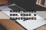 现钱投资,如何选择生意赚钱,现钱投资,如何选择生意赚钱的途径