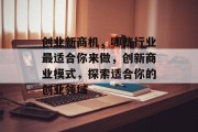 创业新商机,哪些行业最适合你来做,创新商业模式,探索适合你的创业领域