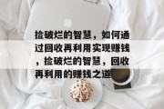 捡破烂的智慧,如何通过回收再利用实现赚钱,捡破烂的智慧,回收再利用的赚钱之道