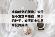 成功创业的秘诀,如何在小生意中赚钱,微小的种子,如何在小生意中获得成功 成功创业的秘诀,如何在小生意中赚钱,微小的种子,如何在小生意中获得成功