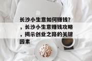 长沙小生意如何赚钱?,长沙小生意赚钱攻略,揭示创业之路的关键因素 长沙小生意如何赚钱?,长沙小生意赚钱攻略,揭示创业之路的关键因素