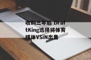 收购三年后 DraftKing选择将体育媒体VSiN出售 收购三年后 DraftKing选择将体育媒体VSiN出售