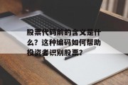 股票代码前的含义是什么?这种编码如何帮助投资者识别股票? 股票代码前的含义是什么?这种编码如何帮助投资者识别股票?
