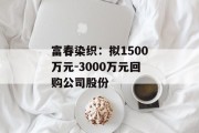 富春染织:拟1500万元-3000万元回购公司股份 富春染织:拟1500万元-3000万元回购公司股份
