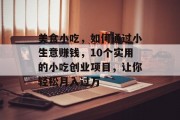 美食小吃，如何通过小生意赚钱，10个实用的小吃创业项目，让你轻松月入过万