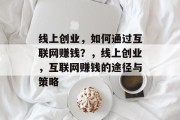 线上创业，如何通过互联网赚钱？，线上创业，互联网赚钱的途径与策略