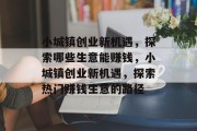 小城镇创业新机遇,探索哪些生意能赚钱,小城镇创业新机遇,探索热门赚钱生意的路径 小城镇创业新机遇,探索哪些生意能赚钱,小城镇创业新机遇,探索热门赚钱生意的路径