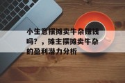小生意摆摊卖牛杂赚钱吗?,摊主摆摊卖牛杂的盈利潜力分析 小生意摆摊卖牛杂赚钱吗?,摊主摆摊卖牛杂的盈利潜力分析
