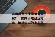 南阳哪些小生意值得尝试?,南阳小吃创业指南,值得尝试的小生意 南阳哪些小生意值得尝试?,南阳小吃创业指南,值得尝试的小生意