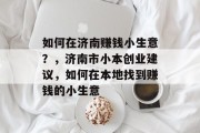 如何在济南赚钱小生意?,济南市小本创业建议,如何在本地找到赚钱的小生意 如何在济南赚钱小生意?,济南市小本创业建议,如何在本地找到赚钱的小生意