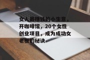 女人最赚钱的小生意,开咖啡馆,20个女性创业项目,成为成功女老板的秘诀 女人最赚钱的小生意,开咖啡馆,20个女性创业项目,成为成功女老板的秘诀