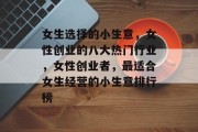 女生选择的小生意,女性创业的八大热门行业,女性创业者,最适合女生经营的小生意排行榜