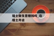 瑞士做生意赚钱吗_在瑞士开店 瑞士做生意赚钱吗_在瑞士开店