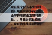 现在是个什么小生意赚钱?现在有许多商业机会等待着你去发现和抓住。,寻找并抓住商机,现在的小生意赚钱的方式 现在是个什么小生意赚钱?现在有许多商业机会等待着你去发现和抓住。,寻找并抓住商机,现在的小生意赚钱的方式