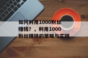 如何利用1000粉丝赚钱?,利用1000粉丝赚钱的策略与实践