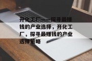 开化工厂——探寻最赚钱的产业选择,开化工厂,探寻最赚钱的产业选择策略