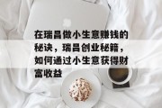 在瑞昌做小生意赚钱的秘诀,瑞昌创业秘籍,如何通过小生意获得财富收益