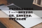 炸豆干的小生意赚钱吗？——一场财富梦想的实践，实现财富梦想，炸豆干创业之路