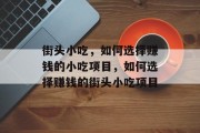 街头小吃,如何选择赚钱的小吃项目,如何选择赚钱的街头小吃项目 街头小吃,如何选择赚钱的小吃项目,如何选择赚钱的街头小吃项目