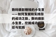 数码摄影赚钱的小生意——如何发掘和实践你的成功之路,数码摄影小生意,挖掘成功的路径与实践 数码摄影赚钱的小生意——如何发掘和实践你的成功之路,数码摄影小生意,挖掘成功的路径与实践