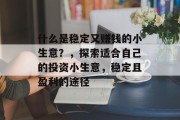 什么是稳定又赚钱的小生意?,探索适合自己的投资小生意,稳定且盈利的途径 什么是稳定又赚钱的小生意?,探索适合自己的投资小生意,稳定且盈利的途径