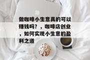 做咖啡小生意真的可以赚钱吗?,咖啡店创业,如何实现小生意的盈利之道 做咖啡小生意真的可以赚钱吗?,咖啡店创业,如何实现小生意的盈利之道
