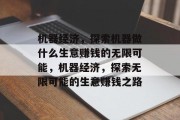 机器经济,探索机器做什么生意赚钱的无限可能,机器经济,探索无限可能的生意赚钱之路
