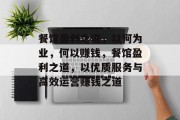 餐馆盈利之道,以何为业,何以赚钱,餐馆盈利之道,以优质服务与高效运营赚钱之道 餐馆盈利之道,以何为业,何以赚钱,餐馆盈利之道,以优质服务与高效运营赚钱之道