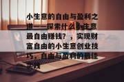 小生意的自由与盈利之道——探索什么小生意最自由赚钱?,实现财富自由的小生意创业技巧,自由与盈利的最佳实践 小生意的自由与盈利之道——探索什么小生意最自由赚钱?,实现财富自由的小生意创业技巧,自由与盈利的最佳实践