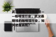 武汉最赚钱的小生意——咖啡馆行业,武汉最赚钱的咖啡馆行业,如何把握商机? 武汉最赚钱的小生意——咖啡馆行业,武汉最赚钱的咖啡馆行业,如何把握商机?