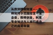 从教到赚取财富——教师如何小范围经营一家企业，教师创业，利用专业知识与人脉打造自己的商业帝国