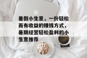 暑假小生意,一份轻松而有收益的赚钱方式,暑期经营轻松盈利的小生意推荐 暑假小生意,一份轻松而有收益的赚钱方式,暑期经营轻松盈利的小生意推荐