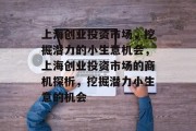 上海创业投资市场,挖掘潜力的小生意机会,上海创业投资市场的商机探析,挖掘潜力小生意的机会 上海创业投资市场,挖掘潜力的小生意机会,上海创业投资市场的商机探析,挖掘潜力小生意的机会