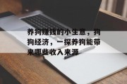 养狗赚钱的小生意，狗狗经济，一探养狗能带来哪些收入来源