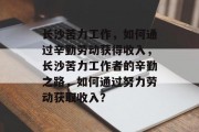 长沙苦力工作,如何通过辛勤劳动获得收入,长沙苦力工作者的辛勤之路,如何通过努力劳动获取收入? 长沙苦力工作,如何通过辛勤劳动获得收入,长沙苦力工作者的辛勤之路,如何通过努力劳动获取收入?