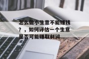 怎么做小生意不能赚钱?,如何评估一个生意是否可能赚取利润 怎么做小生意不能赚钱?,如何评估一个生意是否可能赚取利润