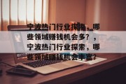 宁波热门行业探索,哪些领域赚钱机会多?,宁波热门行业探索,哪些领域赚钱机会丰富? 宁波热门行业探索,哪些领域赚钱机会多?,宁波热门行业探索,哪些领域赚钱机会丰富?