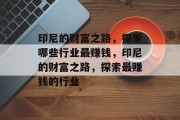 印尼的财富之路,探索哪些行业最赚钱,印尼的财富之路,探索最赚钱的行业 印尼的财富之路,探索哪些行业最赚钱,印尼的财富之路,探索最赚钱的行业
