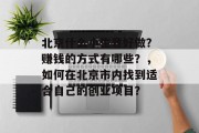 北京什么小生意好做？赚钱的方式有哪些？，如何在北京市内找到适合自己的创业项目？
